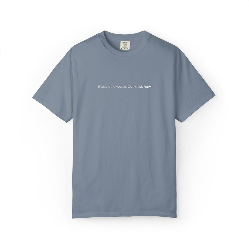 It could be worse. Don't ask how. T-Shirt